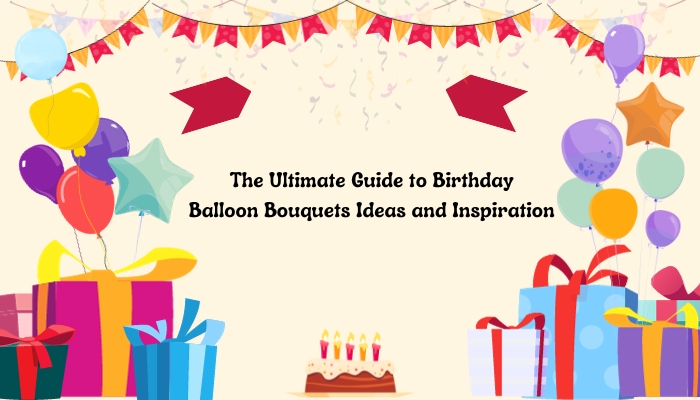 The Ultimate Guide to Birthday Balloon Bouquets: Ideas and Inspiration ????????