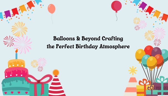 Balloons & Beyond: Crafting the Perfect Birthday Atmosphere ????????