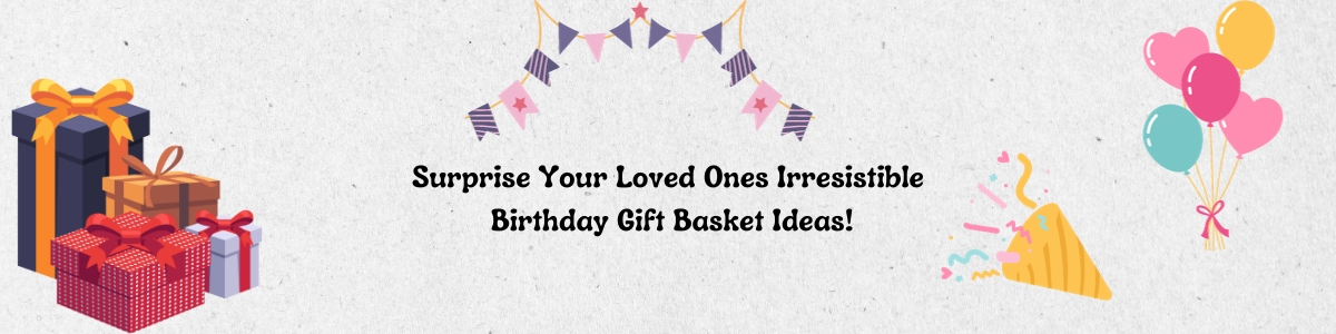 Surprise Your Loved Ones:  Irresistible Birthday Gift Basket Ideas!