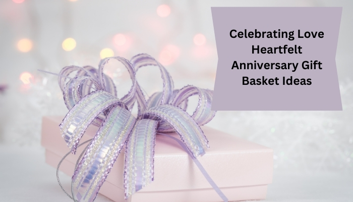 Celebrating Love: Heartfelt Anniversary Gift Basket Ideas