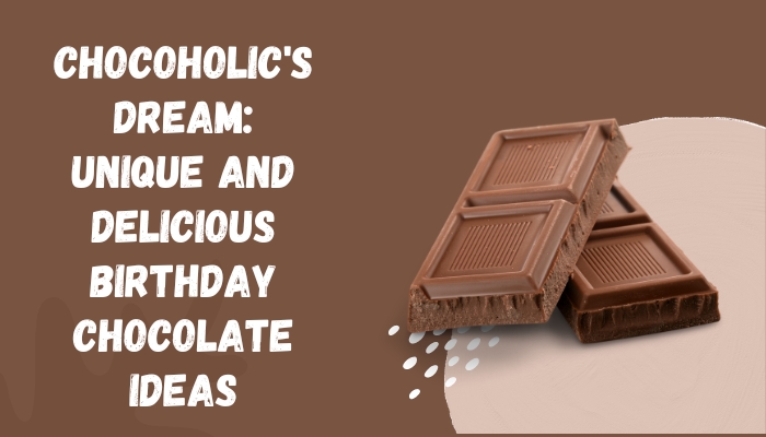 Chocoholic's Dream: Unique and Delicious Birthday Chocolate Ideas