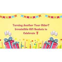 Turning Another Year Older Irresistible Gift Baskets to Celebrate
