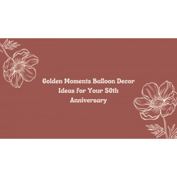 Golden Moments Balloon Decor Ideas for Your 50th Anniversary