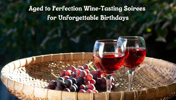 Aged to Perfection: Wine-Tasting Soirees for Unforgettable Birthdays