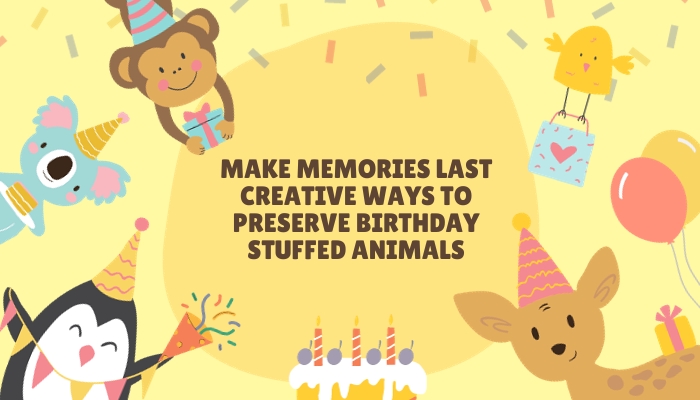 Make Memories Last: Creative Ways to Preserve Birthday Stuffed Animals