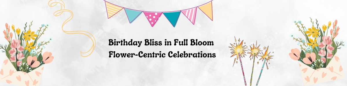 Birthday Bliss in Full Bloom: Flower-Centric Celebrations