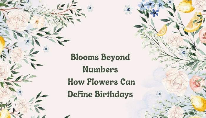 Blooms Beyond Numbers: How Flowers Can Define Birthdays