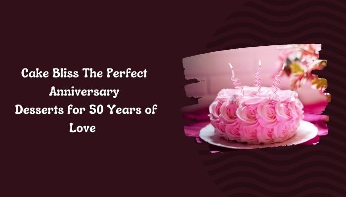 Cake Bliss: The Perfect Anniversary Desserts for 50 Years of Love ????????