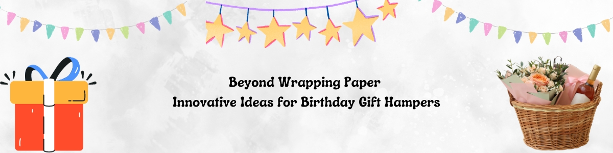 """Beyond Wrapping Paper: Innovative Ideas for Birthday Gift Hampers"" "